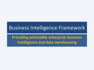 Business Intelligence Framework
 Providing actionable enterprise business
    intelligence and data warehousing
 