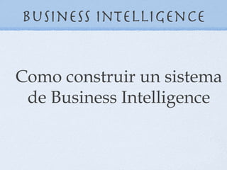 Business Intelligence


Como construir un sistema
 de Business Intelligence
 