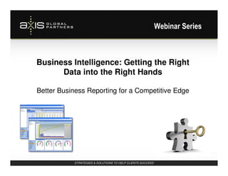 Webinar Series



Business Intelligence: Getting the Right
      Data into the Right Hands

Better Business Reporting for a Competitive Edge




           STRATEGIES & SOLUTIONS TO HELP CLIENTS SUCCEED
 