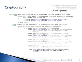    Customized Token generation.
                 ◦   maintain_Tokenization_lookup_algorithm
                 ◦   substitute_values_Actual_to_Token
               Global algorithm:




By: Hossam El-Din Hassanien    December, 27th 2011            23
 