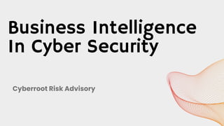 Business Intelligence
In Cyber Security
Cyberroot Risk Advisory
 