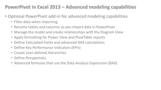 PowerPivot in Excel 2013 – Advanced modeling capabilities
• Optional PowerPivot add-in for advanced modeling capabilities
...