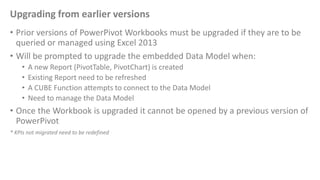 Upgrading from earlier versions
• Prior versions of PowerPivot Workbooks must be upgraded if they are to be
queried or man...