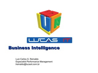Business IntelligenceBusiness Intelligence
Luiz Carlos S. Reinaldo
Especialist Performance Management
lreinaldo@lucasit.com.br
 
