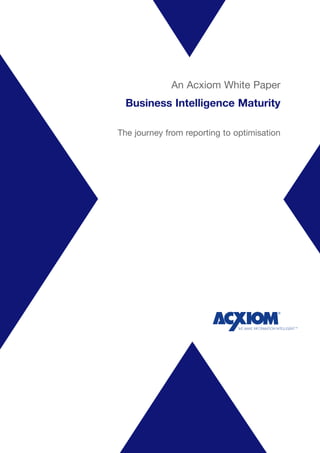 An Acxiom White Paper
  Business Intelligence Maturity

The journey from reporting to optimisation


                        By ???????? and ??????
                 with assistance from ?????????
 