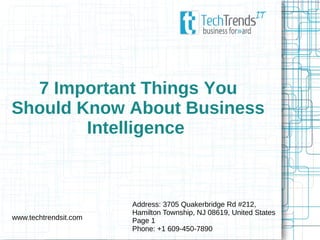 7 Important Things You
Should Know About Business
Intelligence
Address: 3705 Quakerbridge Rd #212,
Hamilton Township, NJ 08619, United States
Page 1
Phone: +1 609-450-7890
www.techtrendsit.com
 