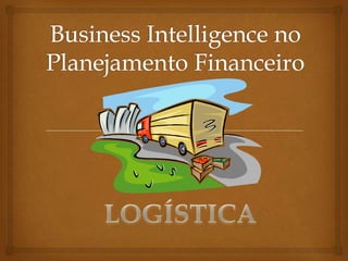 Business Intelligence no Planejamento Financeiro LOGÍSTICA 