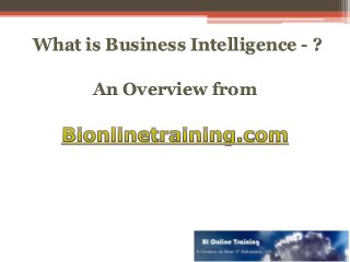 What is Business Intelligence - ?
An Overview from
 