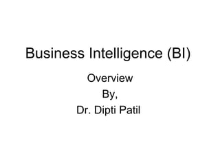 Business Intelligence (BI)
Overview
By,
Dr. Dipti Patil
 