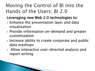 Leveraging new Web 2.0 technologies to:
 Enhance the presentation layer and data
visualization
 Provide information on-demand and greater
customization
 Increase ability to create corporate and public
data mashups
 Allow interactive user-directed analysis and
report writing
 