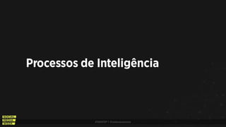 #SMWSP | @estevaosoares
Processos de Inteligência
 