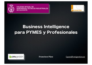 Business Intelligence
para PYMES y Profesionales




          Francisco	
  Páez   f.paez@cmigestion.es
 