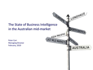 The State of Business Intelligence in the Australian mid-market Peter Carr Managing Director February, 2010       