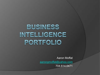 Business Intelligence Portfolio Aaron Moffat aarongmoffat@yahoo.com 704.614.0471  