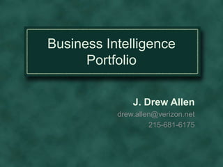 Business Intelligence Portfolio J. Drew Allen drew.allen@verizon.net 215-681-6175 