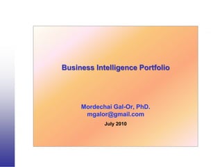 Business Intelligence Portfolio




     Mordechai Gal-Or, PhD.
      mgalor@gmail.com
            July 2010
 