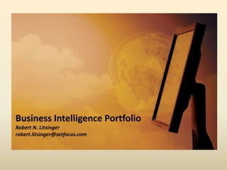 Business Intelligence Portfolio
Robert N. Litsinger
robert.litsinger@setfocus.com
 