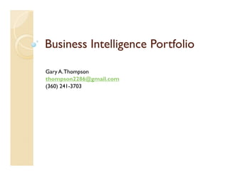Business Intelligence Portfolio

Gary A. Thompson
thompson2286@gmail.com
(360) 241-3703
 