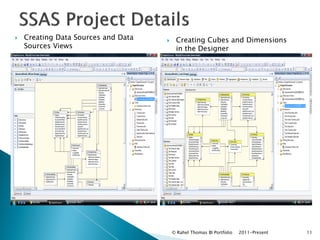    Creating Data Sources and Data       Creating Cubes and Dimensions
    Sources Views                         in the Designer




                                         © Rahel Thomas BI Portfolio   2011-Present   11
 