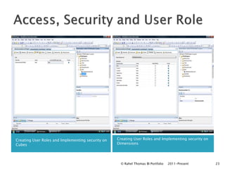 Creating User Roles and Implementing security on   Creating User Roles and Implementing security on
Cubes                                              Dimensions




                                                     © Rahel Thomas BI Portfolio   2011-Present       23
 