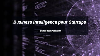 Business Intelligence pour Startups
Sébastien Derivaux
 