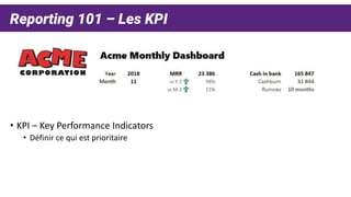 Reporting 101 – Les KPI
• KPI – Key Performance Indicators
• Définir ce qui est prioritaire
 
