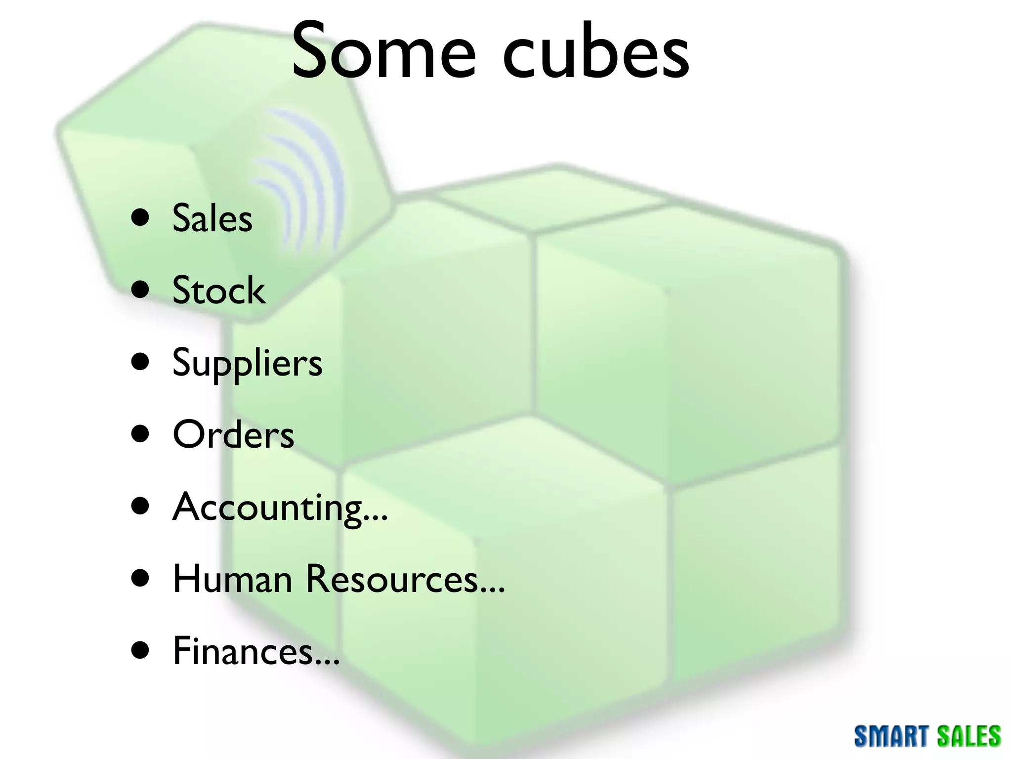 Some cubes
• Sales
• Stock
• Suppliers
• Orders
• Accounting...
• Human Resources...
• Finances...
 