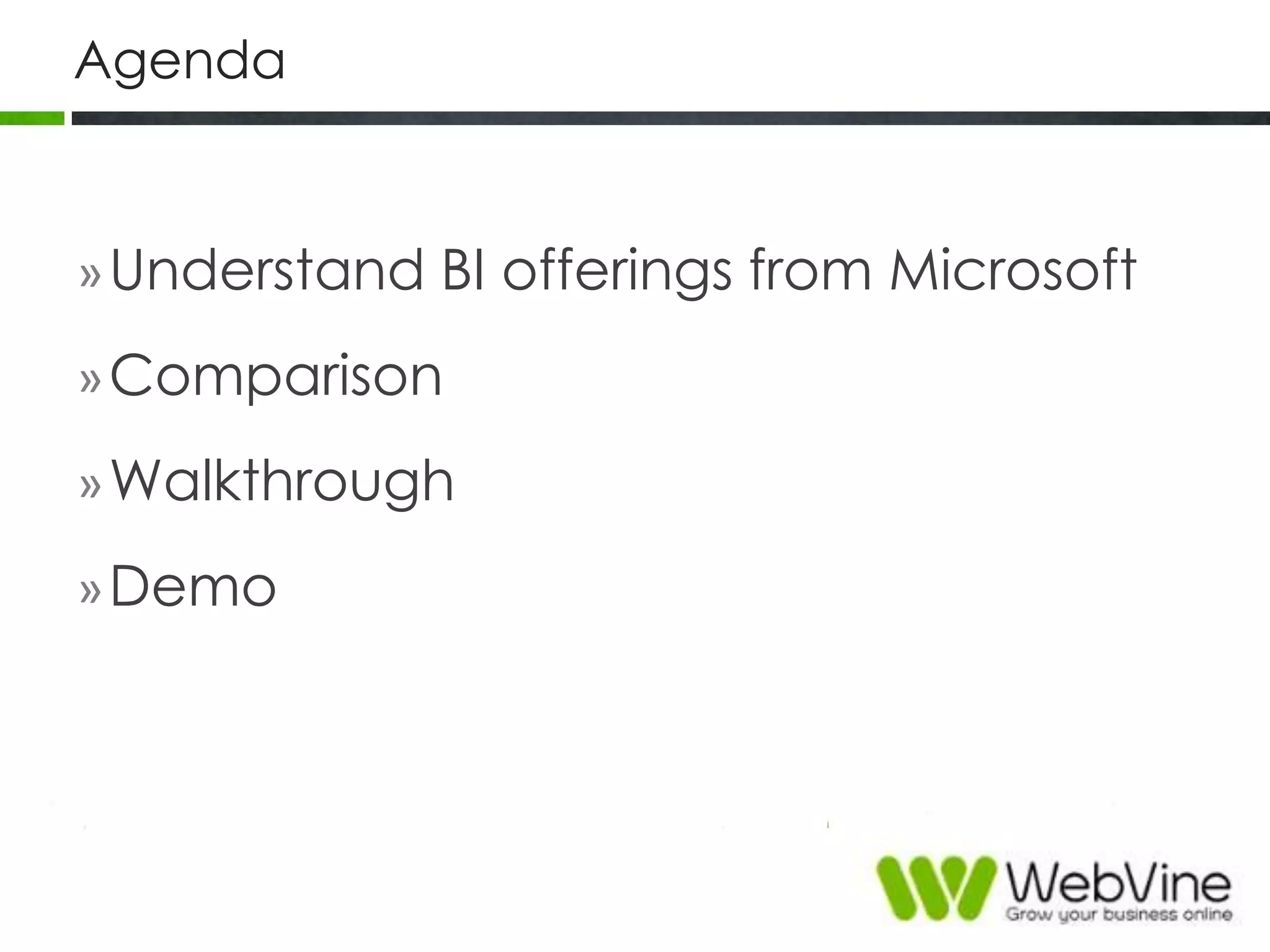 Agenda
»Understand BI offerings from Microsoft
»Comparison
»Walkthrough
»Demo
 