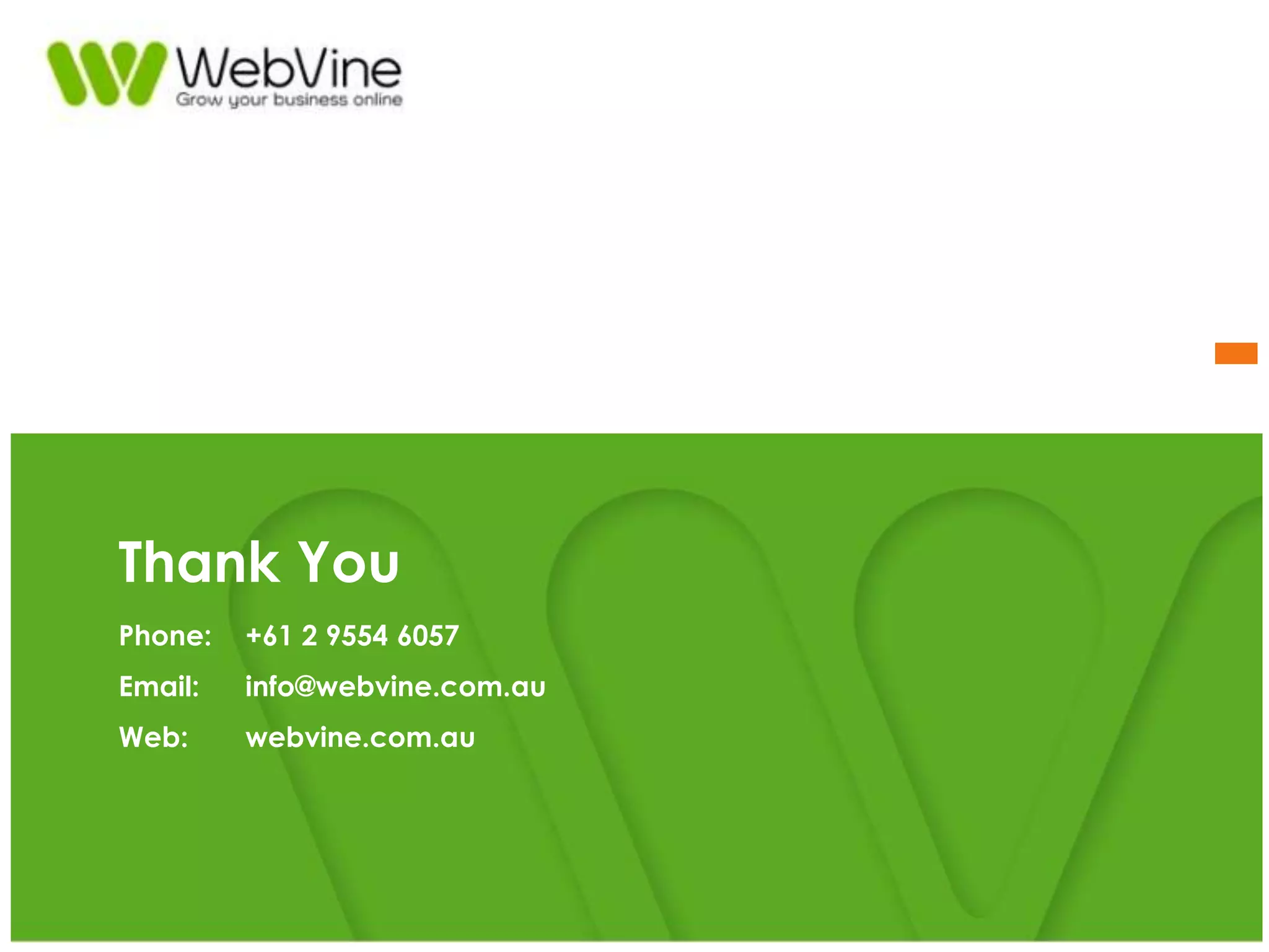 Thank You
Phone: +61 2 9554 6057
Email: info@webvine.com.au
Web: webvine.com.au
 