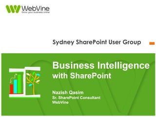 Sydney SharePoint User Group
Business Intelligence
with SharePoint
Nazish Qasim
Sr. SharePoint Consultant
WebVine
 