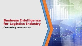 Business Intelligence
for Logistics Industry
Competing on Analytics
 
