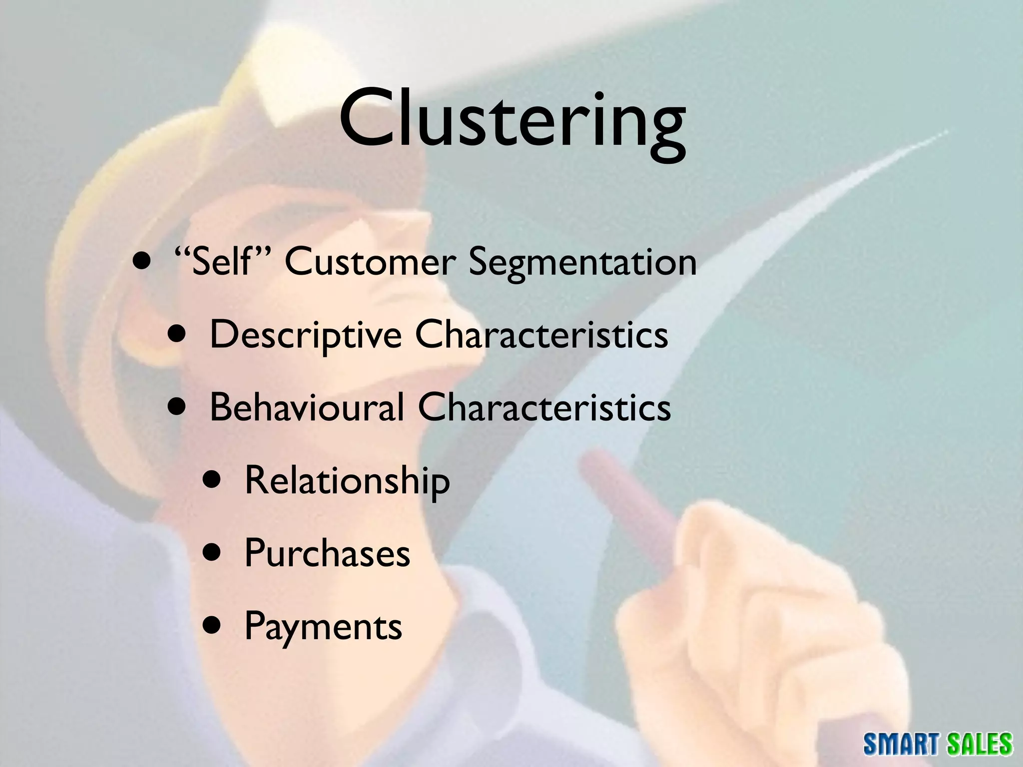Clustering
• “Self” Customer Segmentation
 • Descriptive Characteristics
 • Behavioural Characteristics
   • Relationship
   • Purchases
   • Payments
 