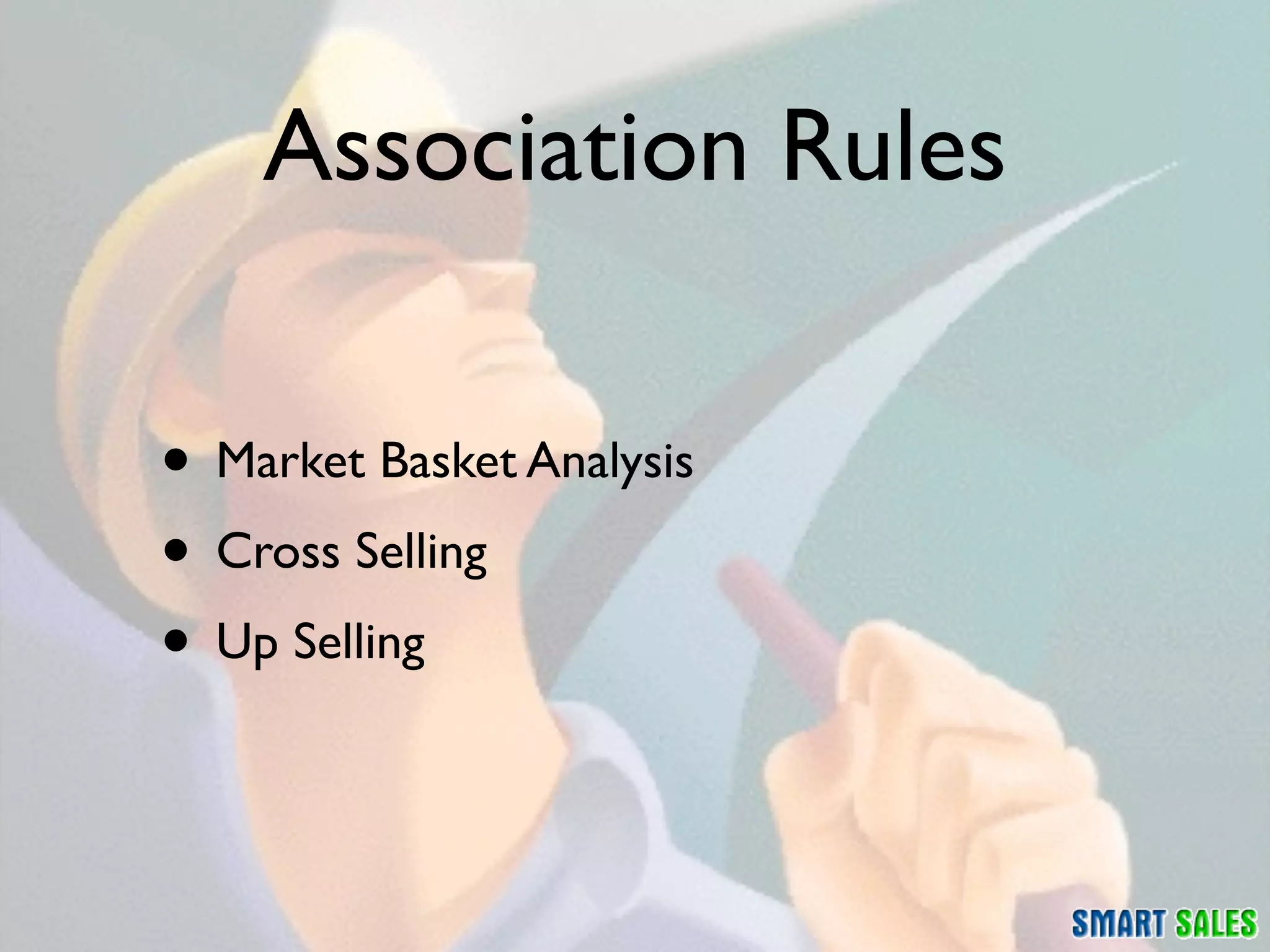 Association Rules

• Market Basket Analysis
• Cross Selling
• Up Selling
 
