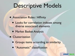 Descriptive Models
• Association Rules / Afﬁnity
 • Looks for correlation indexes among
    diverse associated elements
 •...