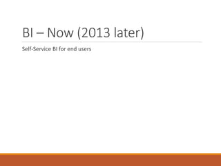 BI – Now (2013 later) 
Self-Service BI for end users 
 