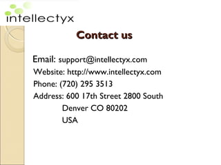 Contact usContact us
Email: support@intellectyx.com
Website: http://www.intellectyx.com
Phone: (720) 295 3513
Address: 600 17th Street 2800 South
Denver CO 80202
USA
 