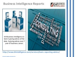 http://www.khintelligence.com/services/basic-reporting-advice/
Image credit by google.com
Business Intelligence Reports
KH Business Intelligence is
best in giving advice of the
data. It giving advice over 7
year of business career.
 