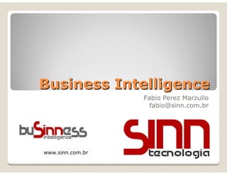 Business Intelligence
                  Fabio Perez Marzullo
                    fabio@sinn.com.br




www.sinn.com.br
 