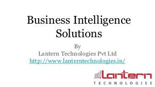 Business Intelligence
Solutions
By
Lantern Technologies Pvt Ltd
http://www.lanterntechnologies.in/
 