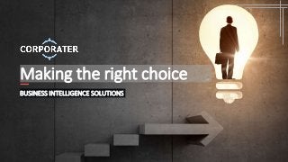 Making the right choice
BUSINESS INTELLIGENCE SOLUTIONS
 