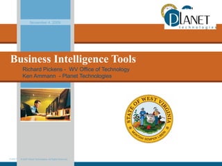 © 2007 Planet Technologies. All Rights Reserved.
Business Intelligence Tools
Richard Pickens - WV Office of Technology
Ken Ammann - Planet Technologies
November 4, 2009
© 2007 Planet Technologies. All Rights Reserved.
 