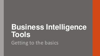 Business Intelligence
Tools
Getting to the basics

 