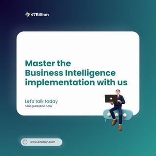 www.47billion.com
hello@47billion.com
Master the
Business Intelligence
implementation with us
Let's talk today
 