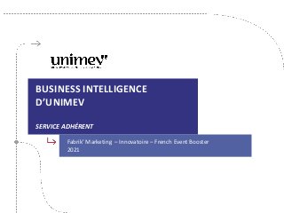 BUSINESS INTELLIGENCE
D’UNIMEV
SERVICE ADHÉRENT
Fabrik’ Marketing – Innovatoire – French Event Booster
2021
 