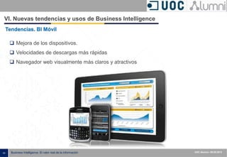 - 59 - Business Intelligence: El valor real de la información UOC Alumni– 09.05.2013
VI. Nuevas tendencias y usos de Business Intelligence
 Mejora de los dispositivos.
 Velocidades de descargas más rápidas
 Navegador web visualmente más claros y atractivos
Tendencias. BI Móvil
 