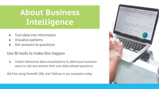About Business
Intelligence
● Turn data into information
● Visualize patterns
● Get answers to questions
Use BI tools to m...