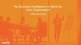 Put Business Intelligence to Work for
Your Organization
Coffee Break Webinar
 