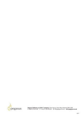 Pegasus Software, an InforTM company Orion House, Orion Way, Kettering NN15 6PE
T 0800 919704 (UK) F +44 (0) 1536 495226 E info@pegasus.co.uk www.pegasus.co.uk


                                                                              03/11
 