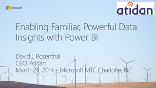 Enabling Familiar, Powerful Data
Insights with Power BI
David J. Rosenthal
CEO, Atidan
March 24, 2014 – Microsoft MTC Charlotte, NC
 