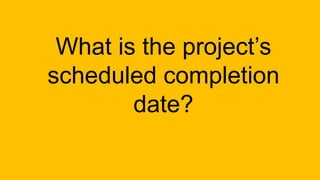 What is the project’s
scheduled completion
date?
 